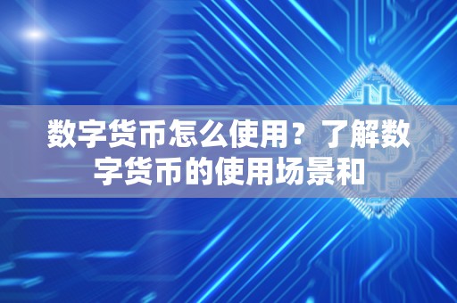 数字货币怎么使用？了解数字货币的使用场景和