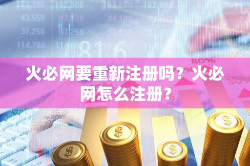 火必网要重新注册吗？火必网怎么注册？