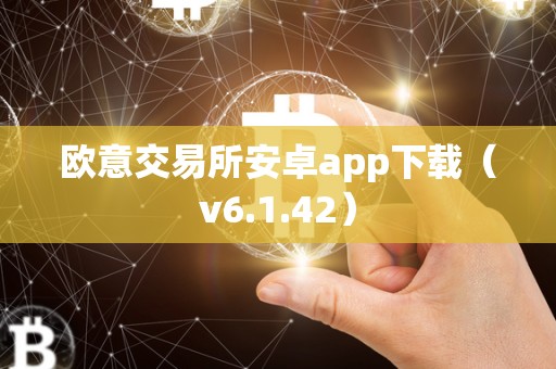 欧意交易所安卓app下载（v6.1.42）