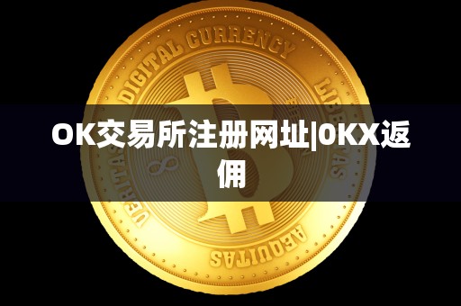 OK交易所注册网址|0KX返佣