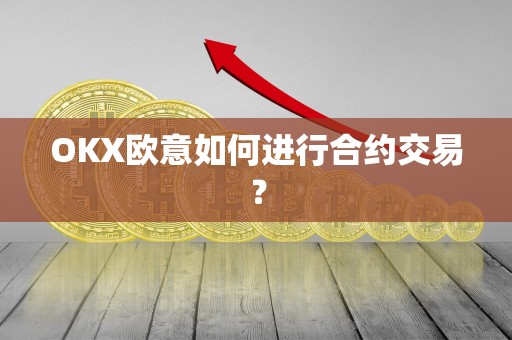 OKX欧意如何进行合约交易？