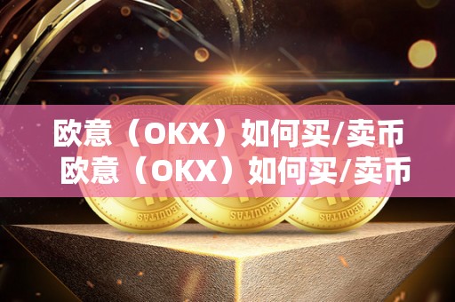 欧意（OKX）如何买/卖币  欧意（OKX）如何买/卖币及欧意****怎么买币