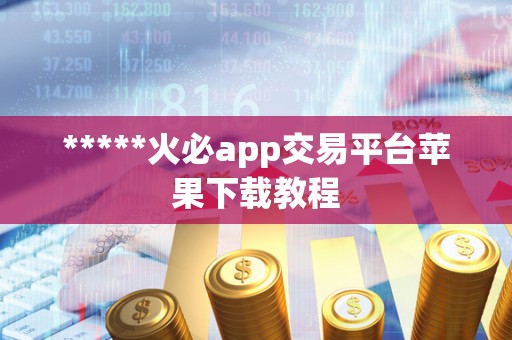 *****火必app交易平台苹果下载教程