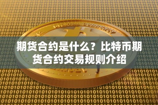 期货合约是什么？比特币期货合约交易规则介绍