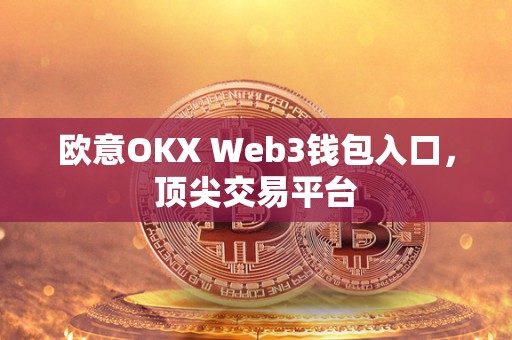 欧意OKX Web3钱包入口，顶尖交易平台