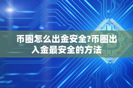 币圈怎么出金安全?币圈出入金最安全的方法