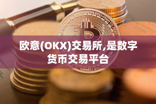 欧意(OKX)交易所,是数字货币交易平台