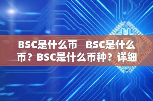 BSC是什么币   BSC是什么币？BSC是什么币种？详细解析BSC的定义、特点和用途 