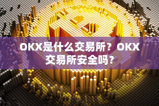 OKX是什么交易所？OKX交易所安全吗？