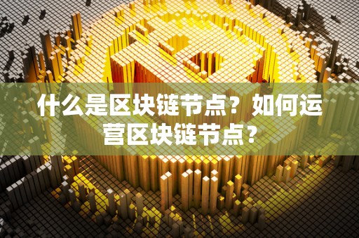 什么是区块链节点？如何运营区块链节点？