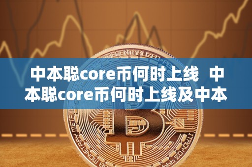 中本聪core币何时上线  中本聪core币何时上线及中本聪币什么时候上线