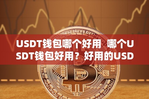 USDT钱包哪个好用  哪个USDT钱包好用？好用的USDT钱包推荐