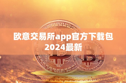 欧意交易所app官方下载包2024最新