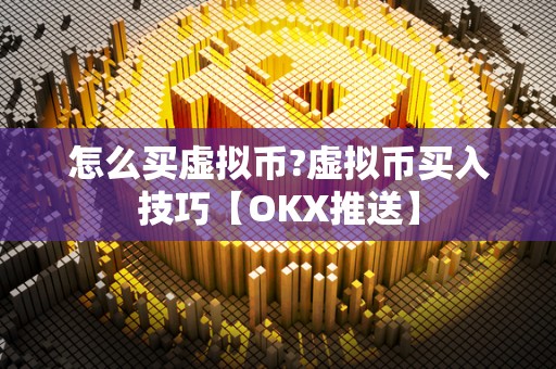 怎么买虚拟币?虚拟币买入技巧【OKX推送】