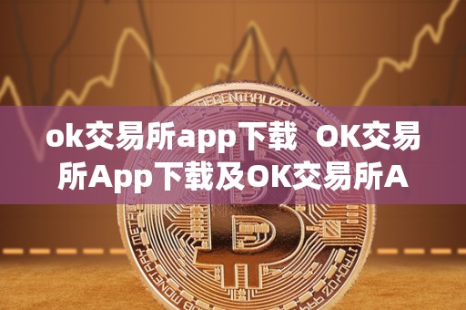 ok交易所app下载  OK交易所App下载及OK交易所App下载苹果