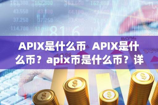 APIX是什么币  APIX是什么币？apix币是什么币？详细介绍