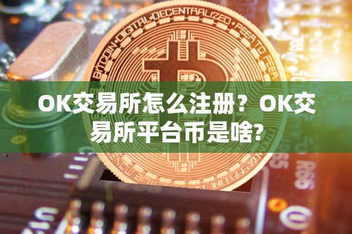 OK交易所怎么注册？OK交易所平台币是啥?