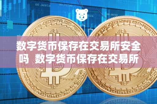 数字货币保存在交易所安全吗  数字货币保存在交易所安全吗？