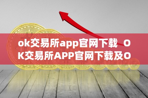ok交易所app官网下载  OK交易所APP官网下载及OK交易所官方下载指南