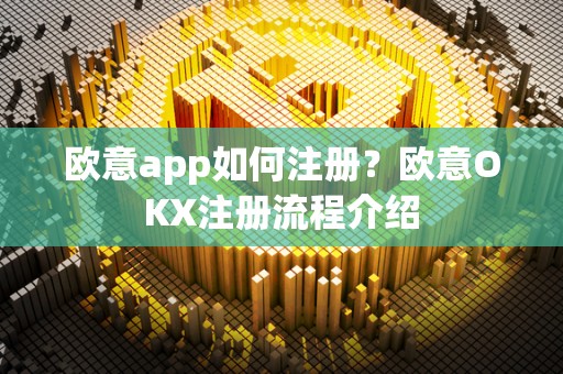 欧意app如何注册？欧意OKX注册流程介绍