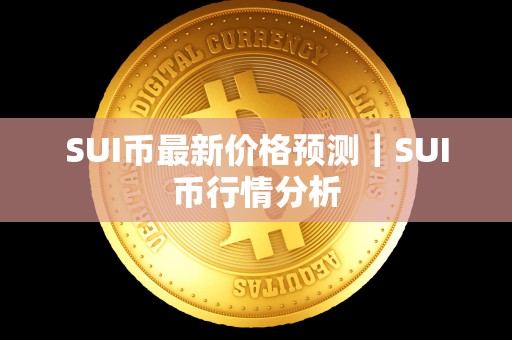 SUI币最新价格预测｜SUI币行情分析