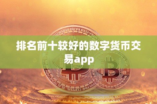 排名前十较好的数字货币交易app