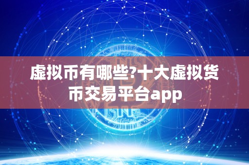 虚拟币有哪些?十大虚拟货币交易平台app