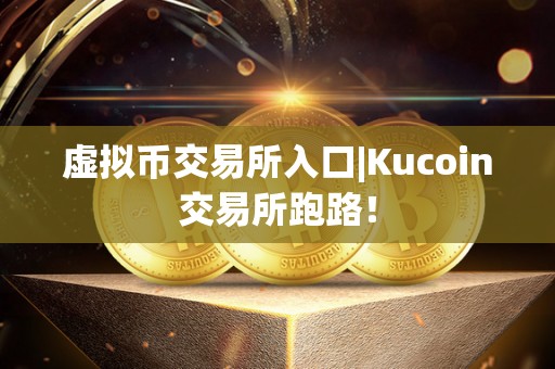 虚拟币交易所入口|Kucoin交易所跑路！