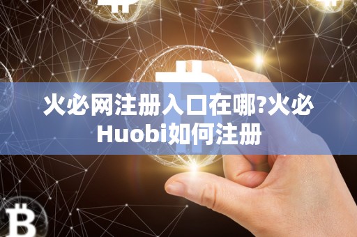 火必网注册入口在哪?火必Huobi如何注册