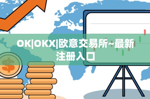 OK|OKX|欧意交易所~最新注册入口