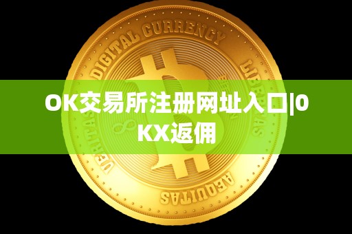 OK交易所注册网址入口|0KX返佣