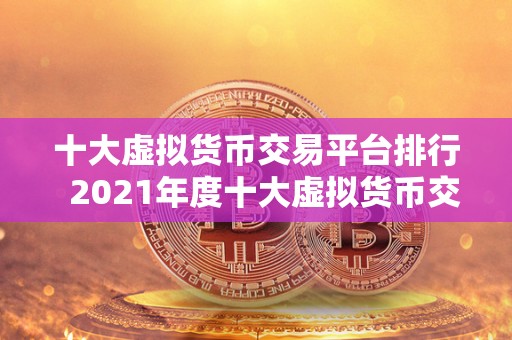 十大虚拟货币交易平台排行  2021年度十大虚拟货币交易平台排行榜
