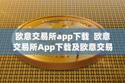 欧意交易所app下载  欧意交易所App下载及欧意交易所App官方下载