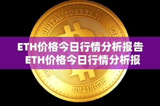 ETH价格今日行情分析报告  ETH价格今日行情分析报告及eth价格今日的价格行情