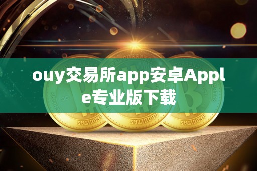 ouy交易所app安卓Apple专业版下载