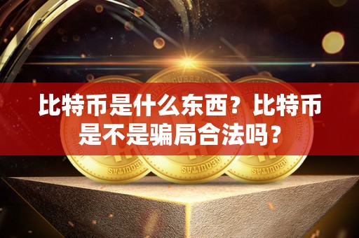 比特币是什么东西？比特币是不是骗局合法吗？