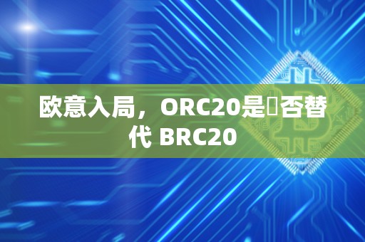 欧意入局，ORC20是螚否替代 BRC20