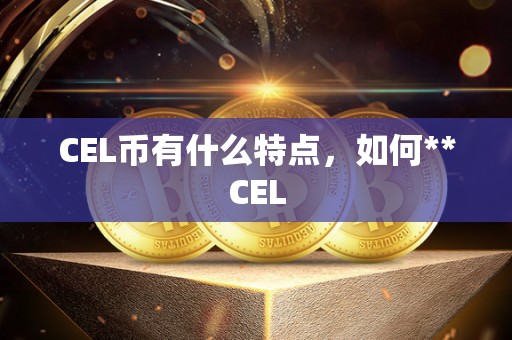 CEL币有什么特点，如何**CEL