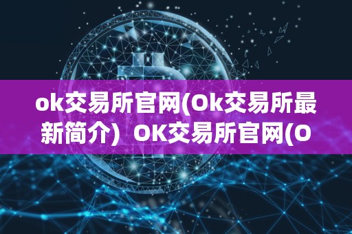 ok交易所官网(Ok交易所最新简介)  OK交易所官网(Ok交易所最新简介)