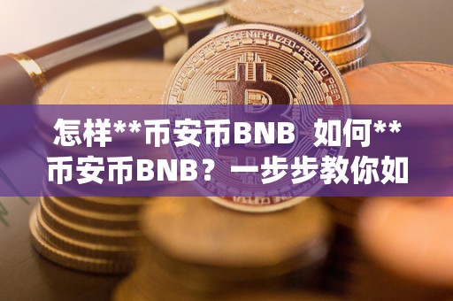 怎样**币安币BNB  如何**币安币BNB？一步步教你如何在*******BNB