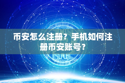 币安怎么注册？手机如何注册币安账号？