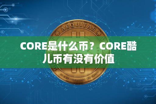 CORE是什么币？CORE酷儿币有没有价值