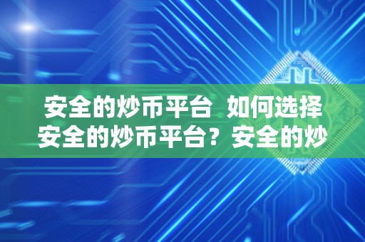 安全的炒币平台  如何选择安全的炒币平台？安全的炒币平台有哪些值得推荐的？