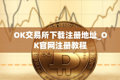 OK交易所下载注册地址_OK官网注册教程