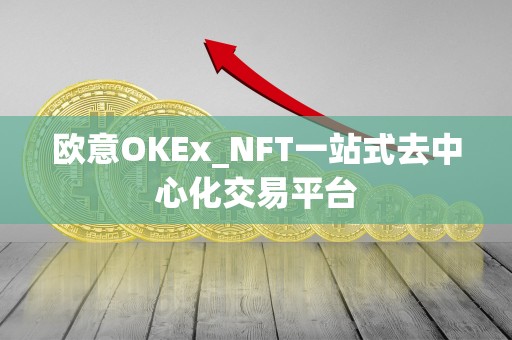 欧意OKEx_NFT一站式去中心化交易平台