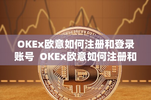 OKEx欧意如何注册和登录账号  OKEx欧意如何注册和登录账号及欧意OKEx怎么交易