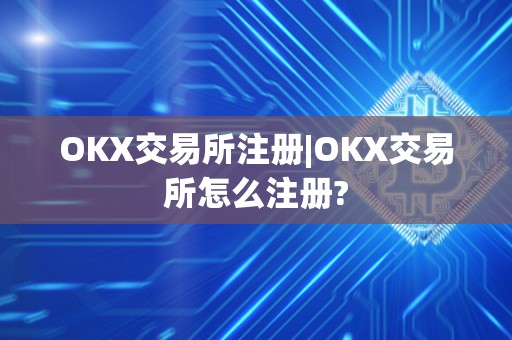 OKX交易所注册|OKX交易所怎么注册?