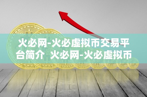 火必网-火必虚拟币交易平台简介  火必网-火必虚拟币交易平台详细介绍