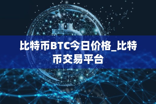 比特币BTC今日价格_比特币交易平台