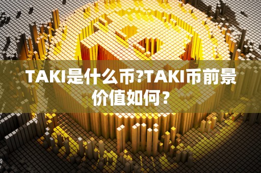 TAKI是什么币?TAKI币前景价值如何？